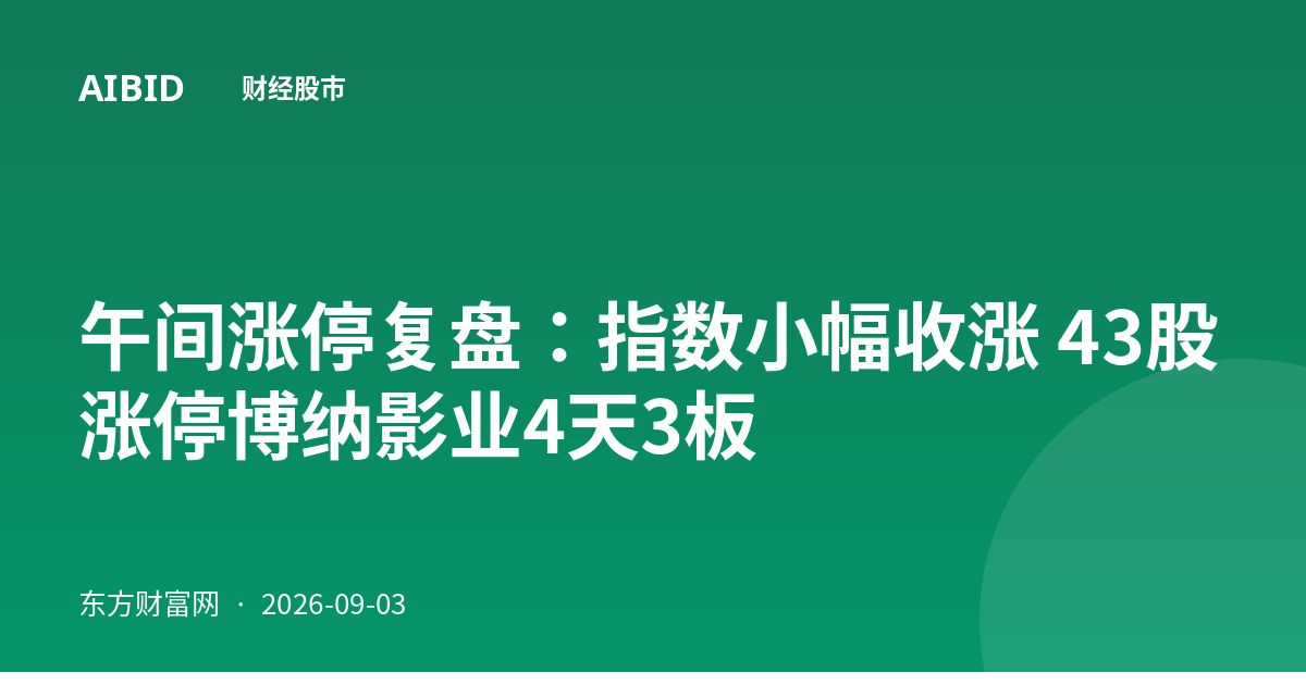 午间涨停复盘：指数小幅收涨 43股涨停博纳影业4天3板