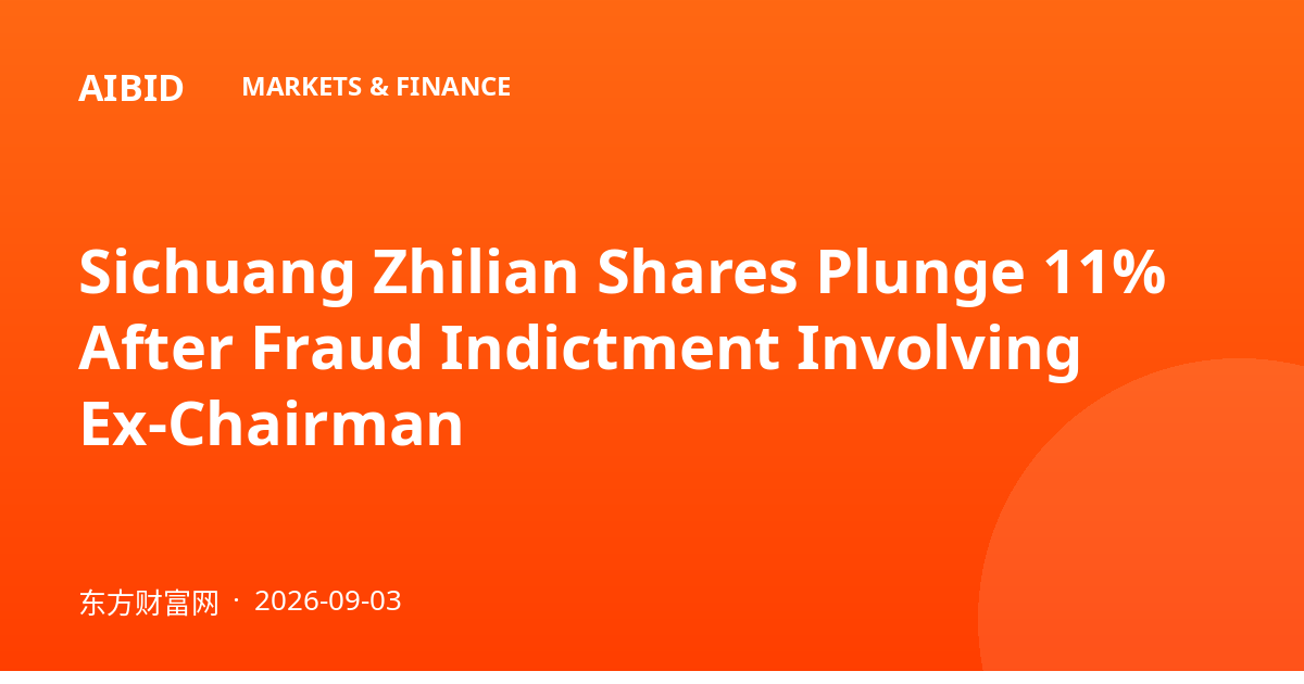 Sichuang Zhilian Shares Plunge 11% After Fraud Indictment Involving Ex-Chairman