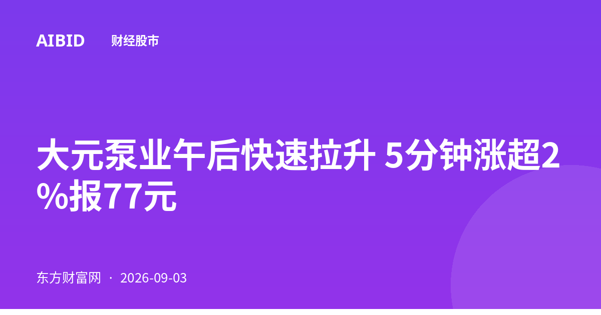 大元泵业午后快速拉升 5分钟涨超2%报77元