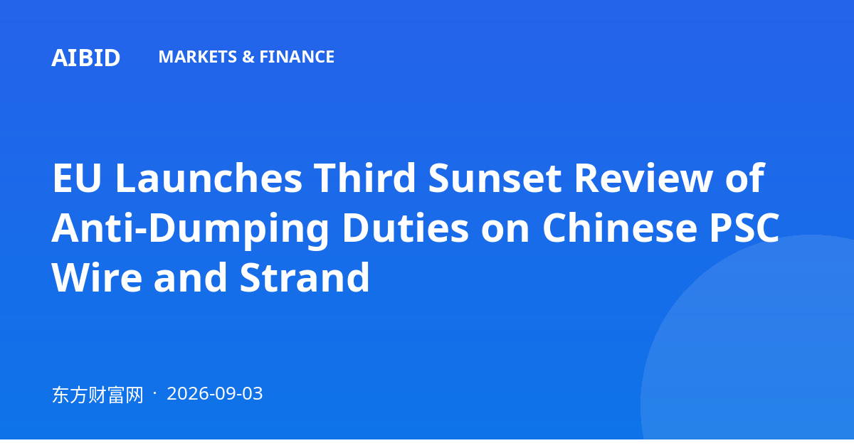 EU Launches Third Sunset Review of Anti-Dumping Duties on Chinese PSC Wire and Strand