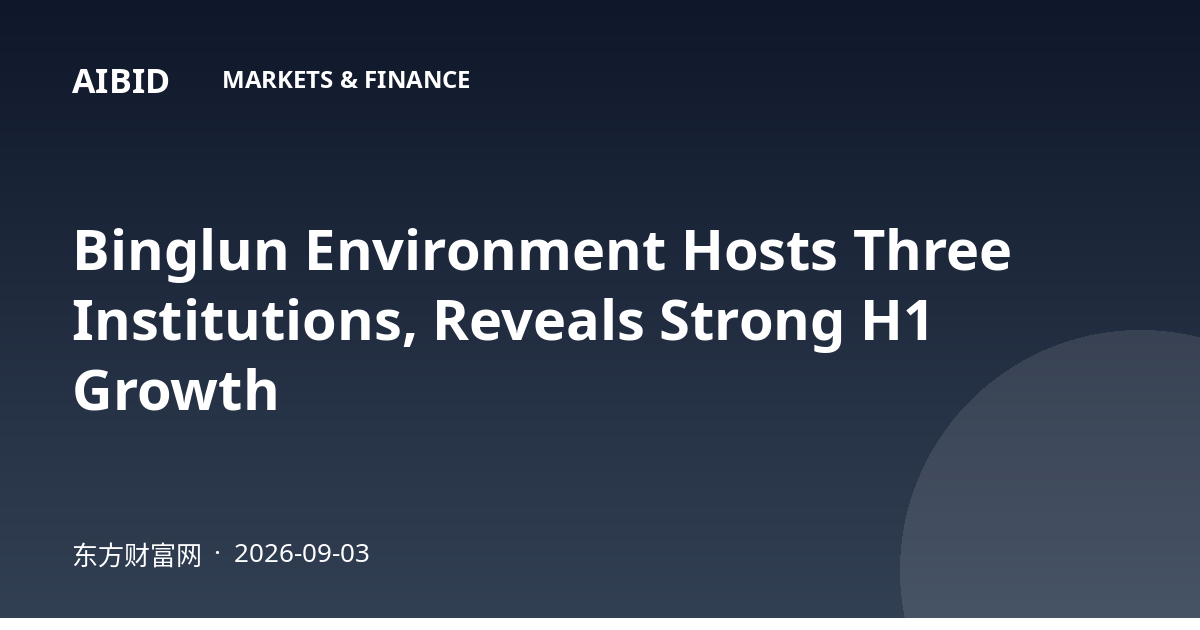Binglun Environment Hosts Three Institutions, Reveals Strong H1 Growth