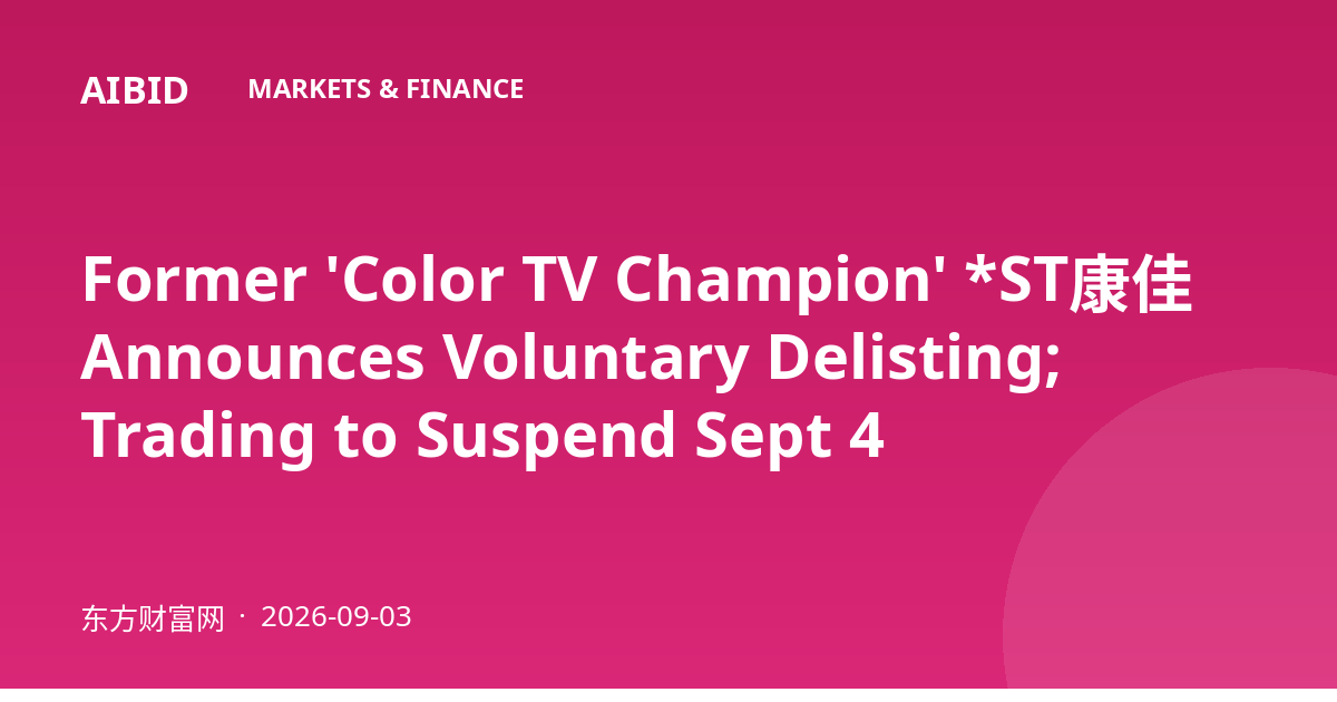Former 'Color TV Champion' *ST康佳 Announces Voluntary Delisting; Trading to Suspend Sept 4