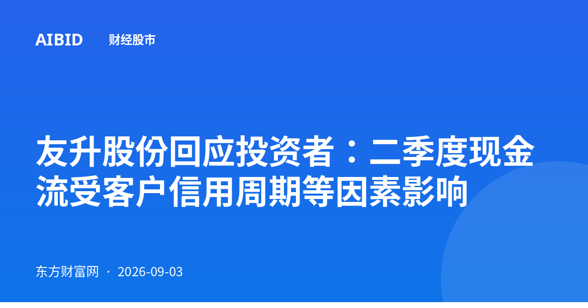 友升股份回应投资者:二季度现金流受客户信用周期等因素影响