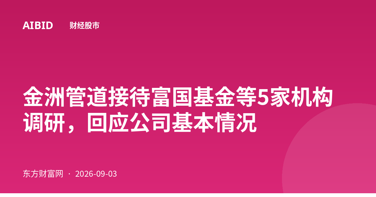 金洲管道接待富国基金等5家机构调研,回应公司基本情况
