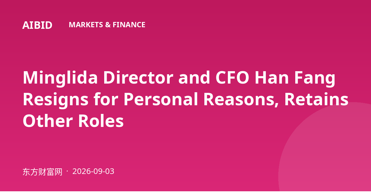 Minglida Director and CFO Han Fang Resigns for Personal Reasons, Retains Other Roles