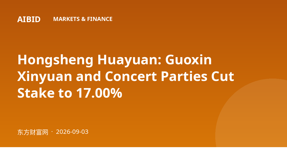 Hongsheng Huayuan: Guoxin Xinyuan and Concert Parties Cut Stake to 17.00%