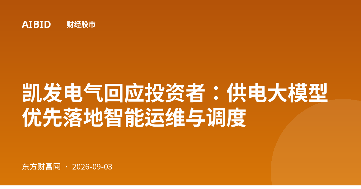 凯发电气回应投资者：供电大模型优先落地智能运维与调度