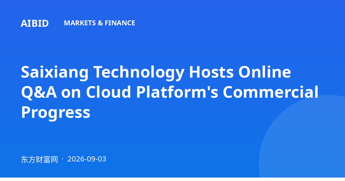 Saixiang Technology Hosts Online Q&A on Cloud Platform's Commercial Progress