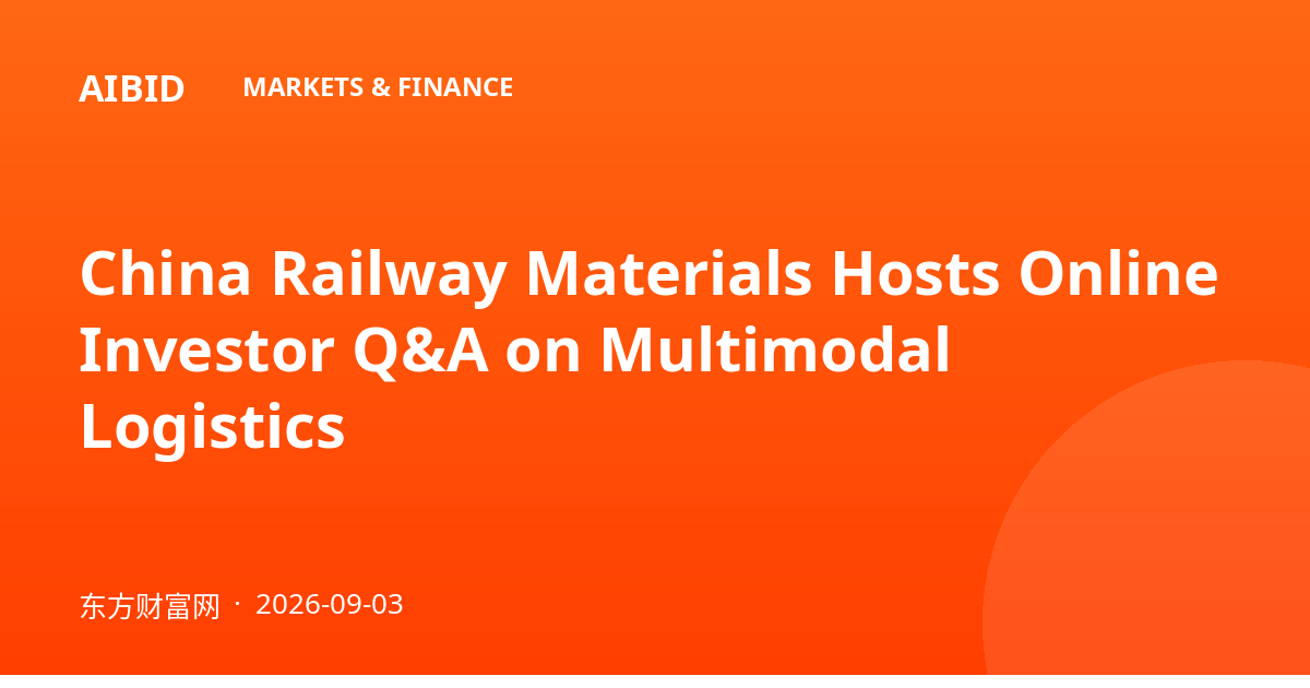 China Railway Materials Hosts Online Investor Q&A on Multimodal Logistics