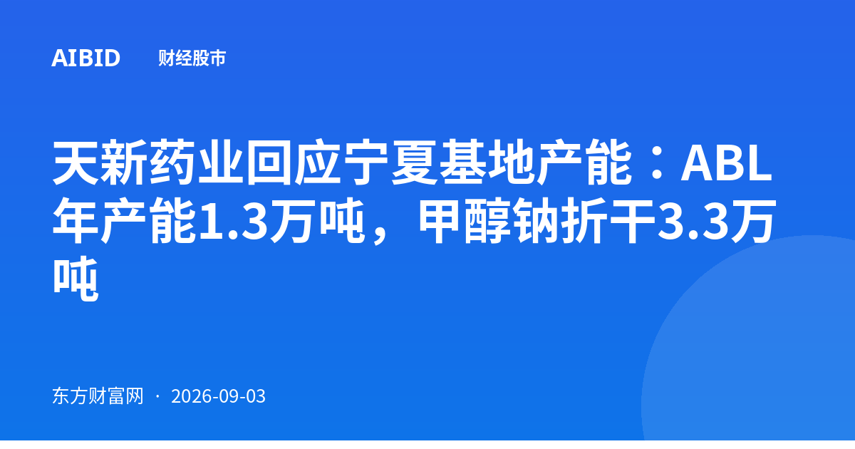 天新药业回应宁夏基地产能：ABL年产能1.3万吨，甲醇钠折干3.3万吨
