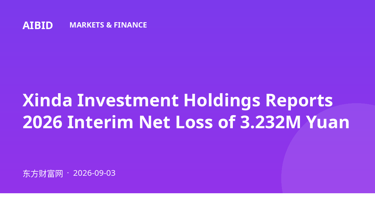 Xinda Investment Holdings Reports 2026 Interim Net Loss of 3.232M Yuan