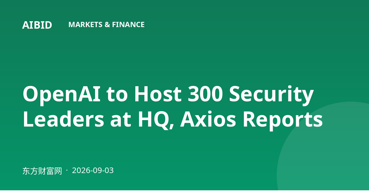 OpenAI to Host 300 Security Leaders at HQ, Axios Reports