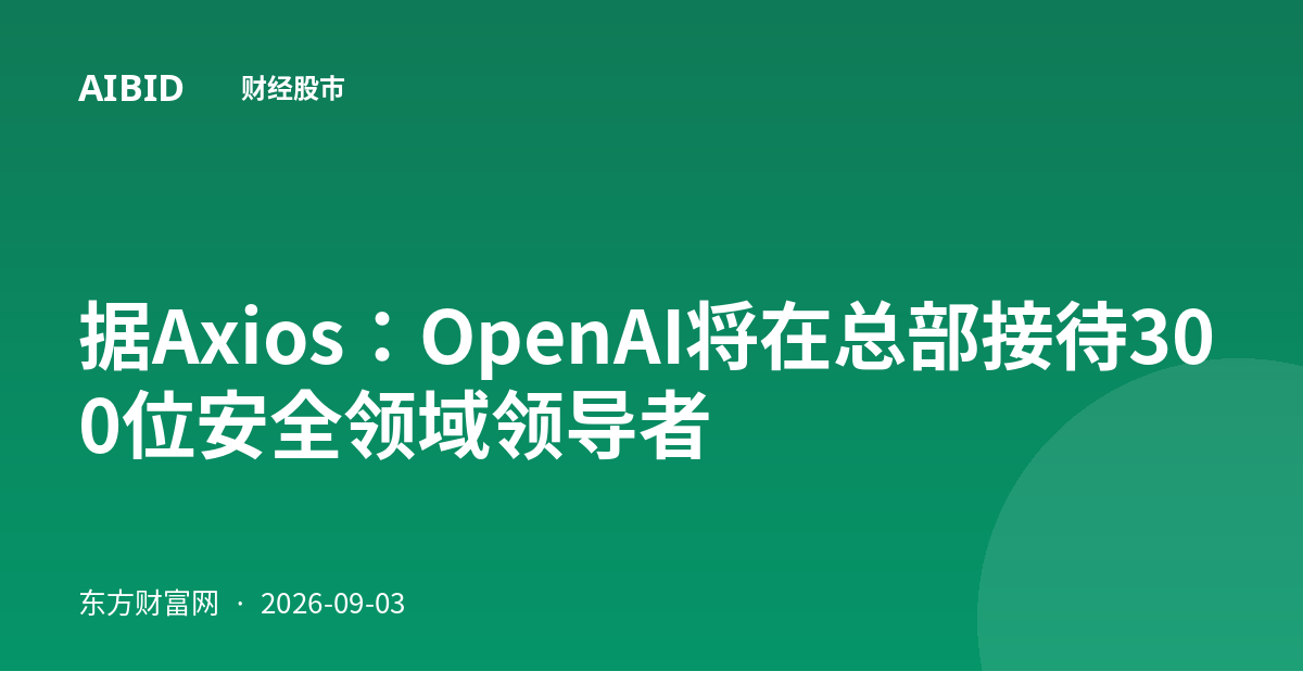 据Axios：OpenAI将在总部接待300位安全领域领导者