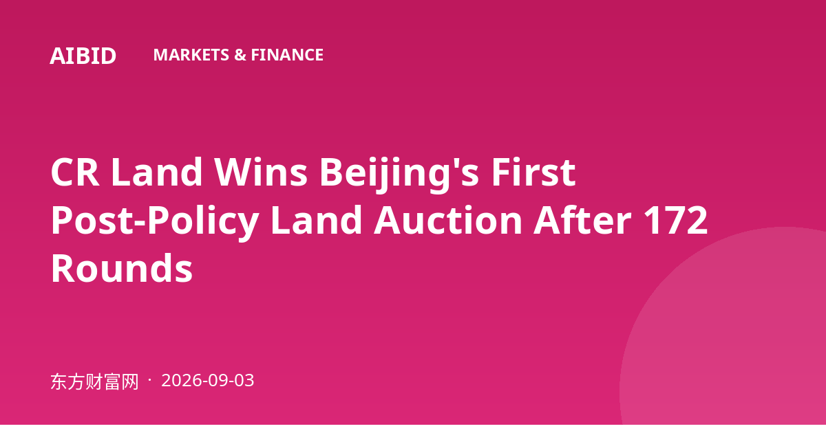 CR Land Wins Beijing's First Post-Policy Land Auction After 172 Rounds