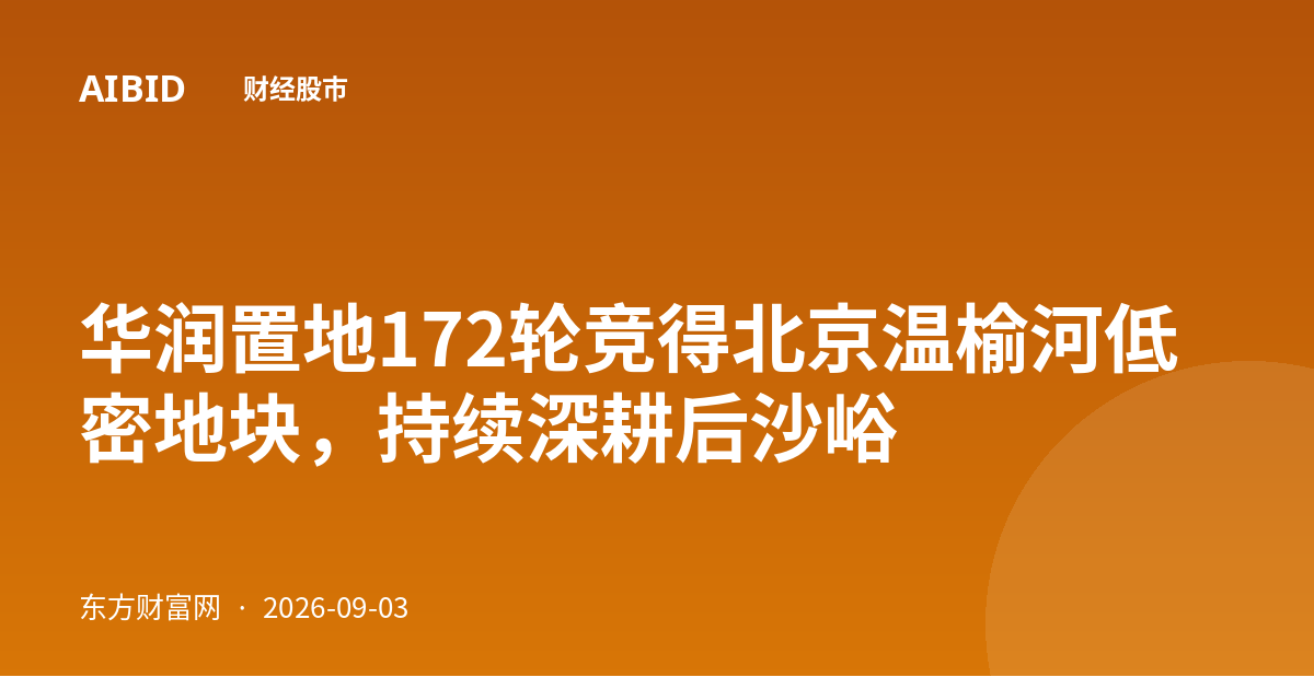 华润置地172轮竞得北京温榆河低密地块,持续深耕后沙峪