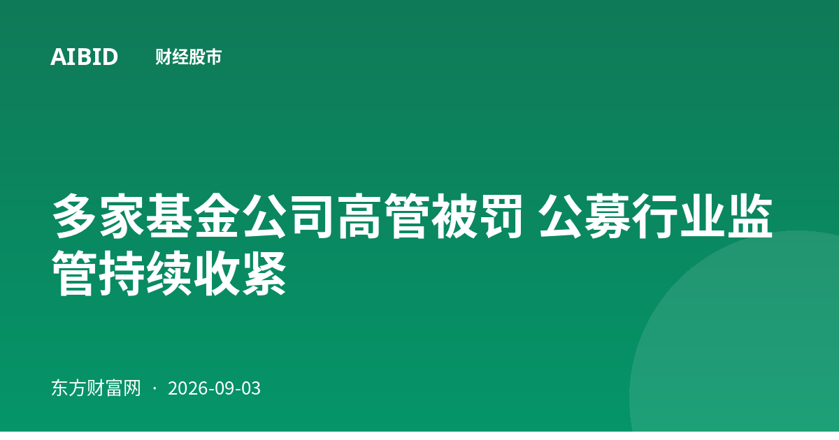 多家基金公司高管被罚 公募行业监管持续收紧