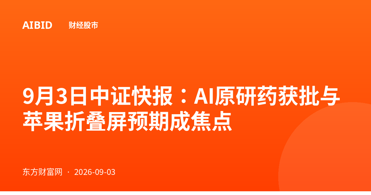 9月3日中证快报:AI原研药获批与苹果折叠屏预期成焦点