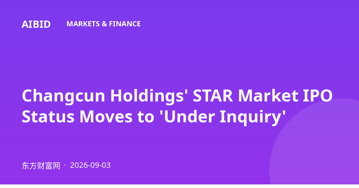 Changcun Holdings' STAR Market IPO Status Moves to 'Under Inquiry'