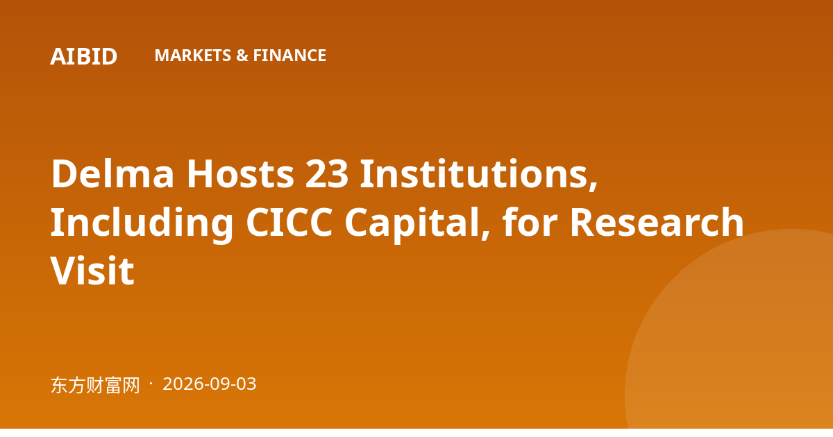 Delma Hosts 23 Institutions, Including CICC Capital, for Research Visit