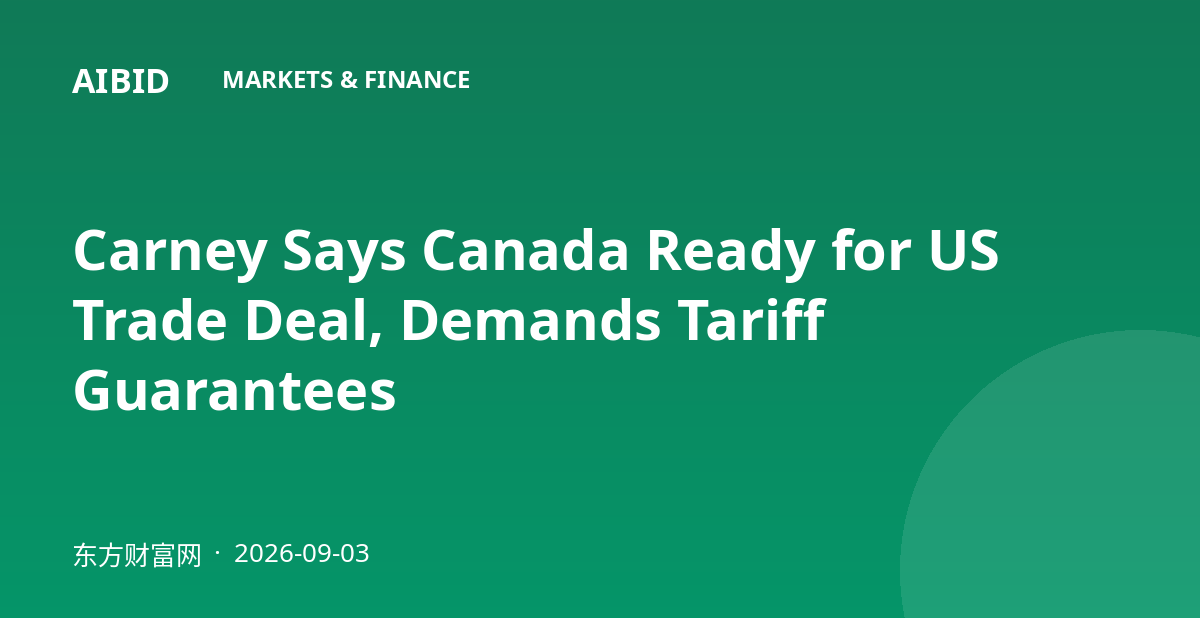 Carney Says Canada Ready for US Trade Deal, Demands Tariff Guarantees