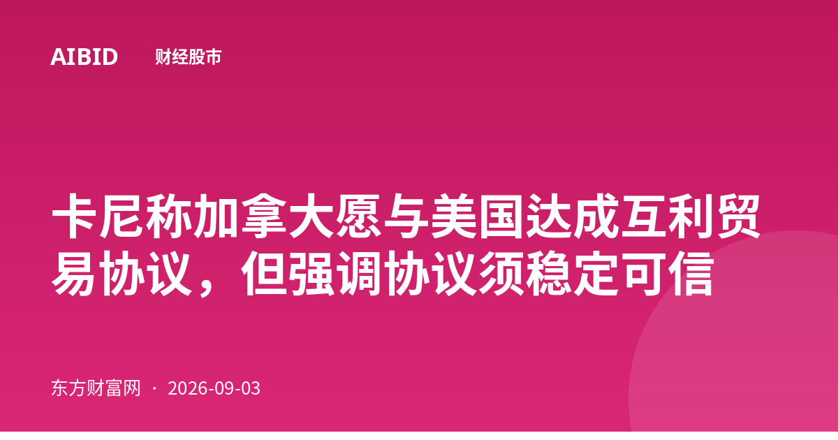 卡尼称加拿大愿与美国达成互利贸易协议，但强调协议须稳定可信