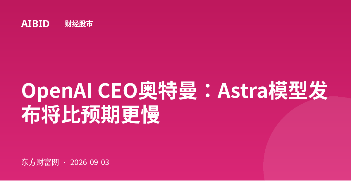 OpenAI CEO奥特曼:Astra模型发布将比预期更慢