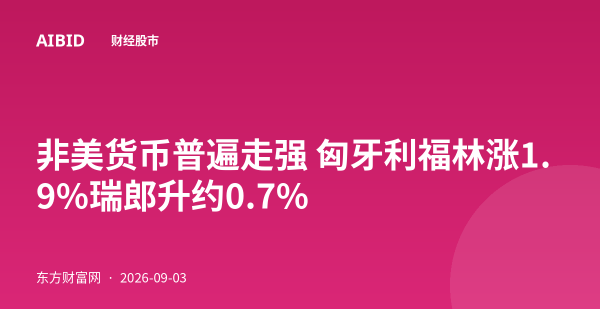 非美货币普遍走强 匈牙利福林涨1.9%瑞郎升约0.7%