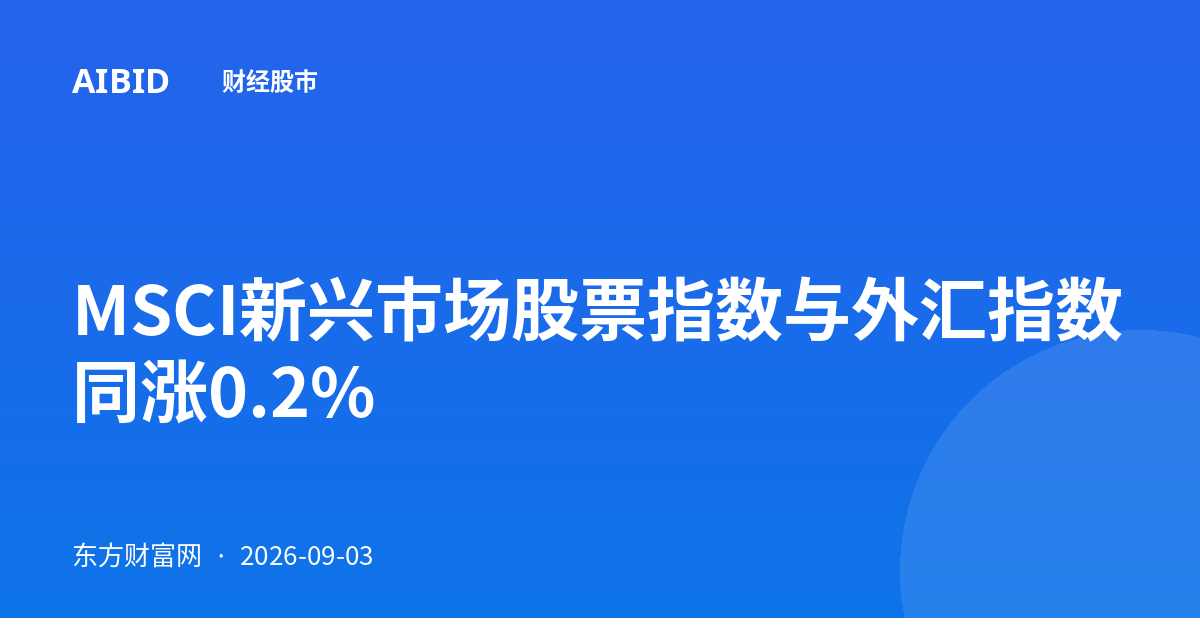 MSCI新兴市场股票指数与外汇指数同涨0.2%