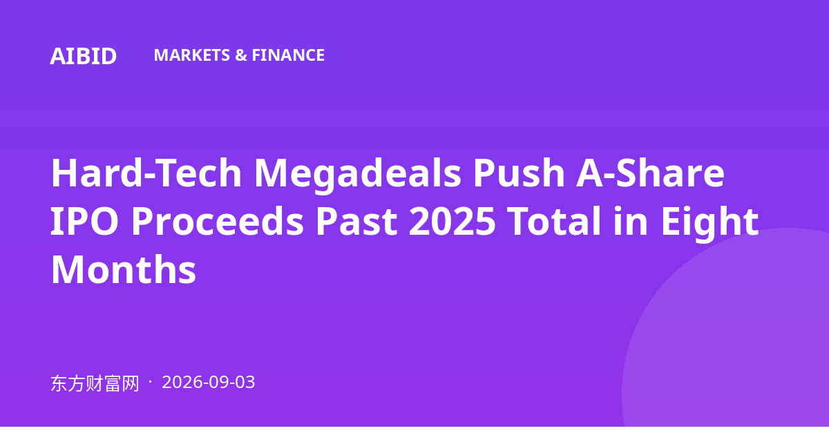 Hard-Tech Megadeals Push A-Share IPO Proceeds Past 2025 Total in Eight Months