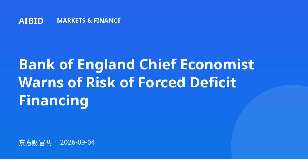 Bank of England Chief Economist Warns of Risk of Forced Deficit Financing