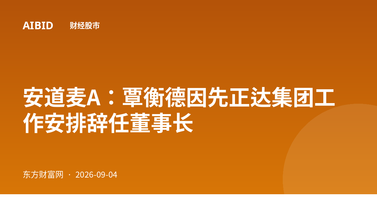 安道麦A：覃衡德因先正达集团工作安排辞任董事长