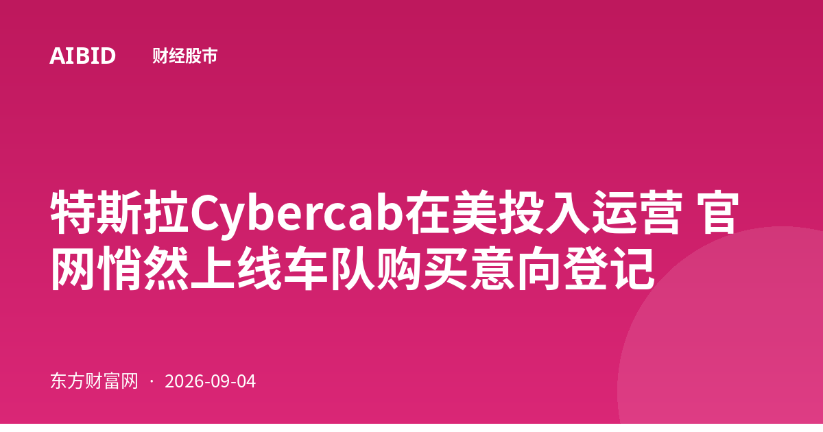 特斯拉Cybercab在美投入运营 官网悄然上线车队购买意向登记