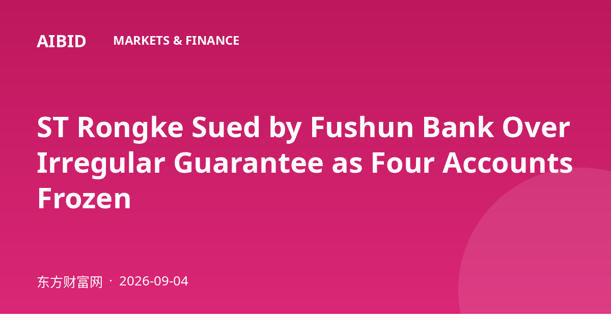 ST Rongke Sued by Fushun Bank Over Irregular Guarantee as Four Accounts Frozen