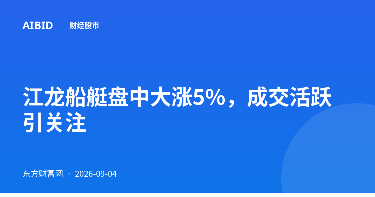 江龙船艇盘中大涨5%，成交活跃引关注