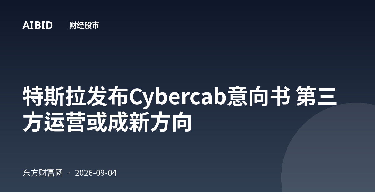 特斯拉发布Cybercab意向书 第三方运营或成新方向