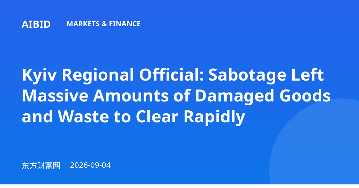 Kyiv Regional Official: Sabotage Left Massive Amounts of Damaged Goods and Waste to Clear Rapidly
