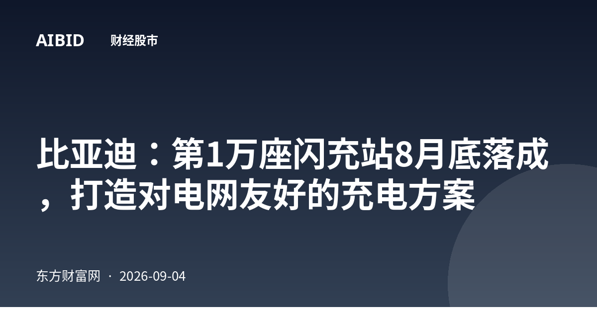 比亚迪:第1万座闪充站8月底落成,打造对电网友好的充电方案