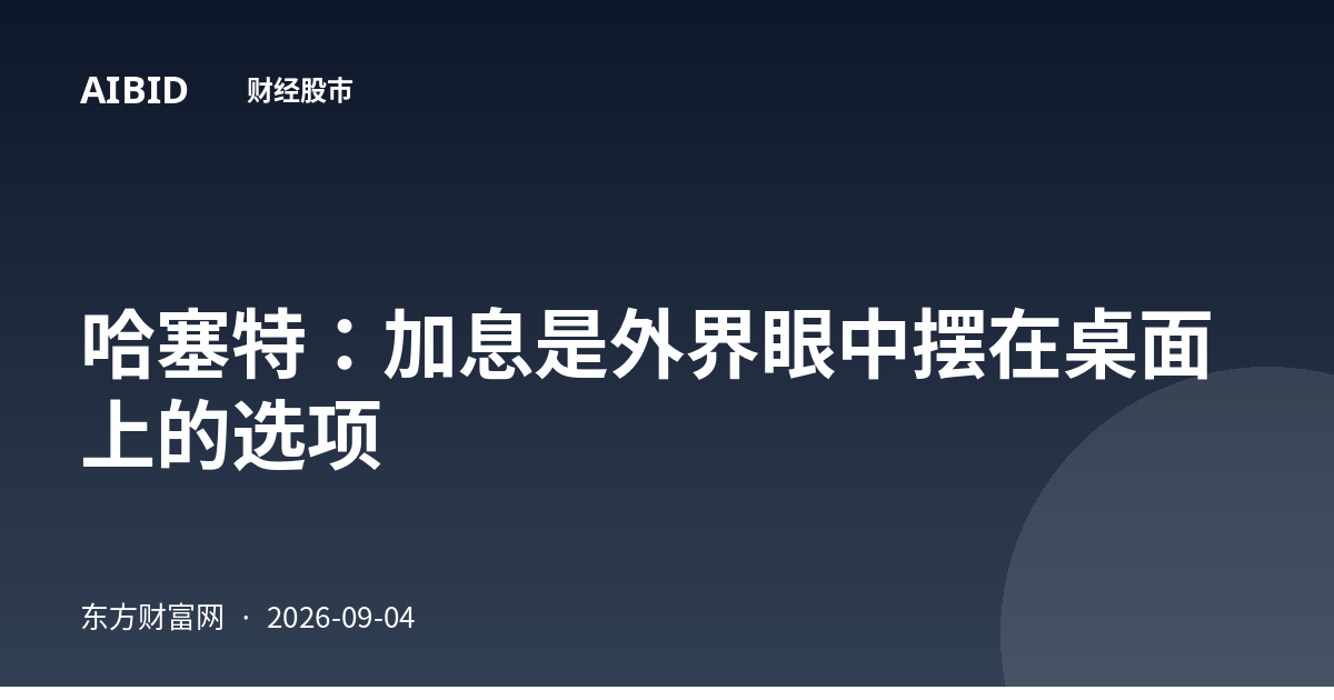 哈塞特:加息是外界眼中摆在桌面上的选项