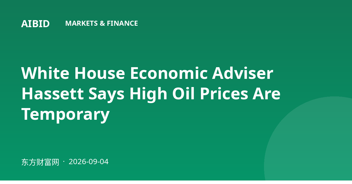 White House Economic Adviser Hassett Says High Oil Prices Are Temporary
