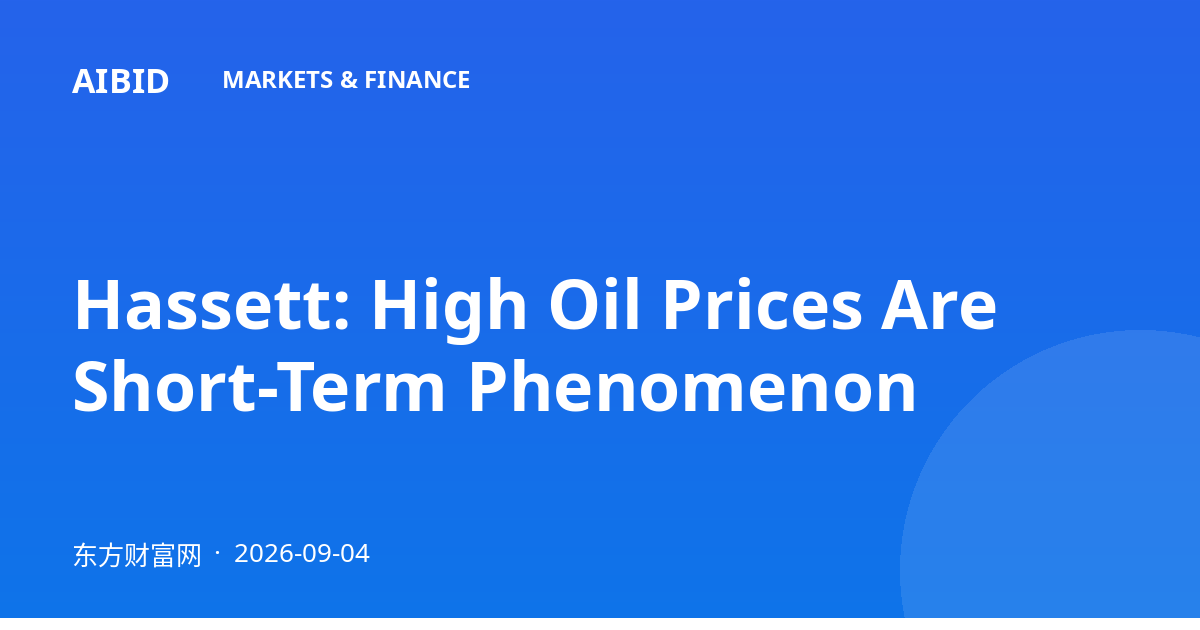 Hassett: High Oil Prices Are Short-Term Phenomenon