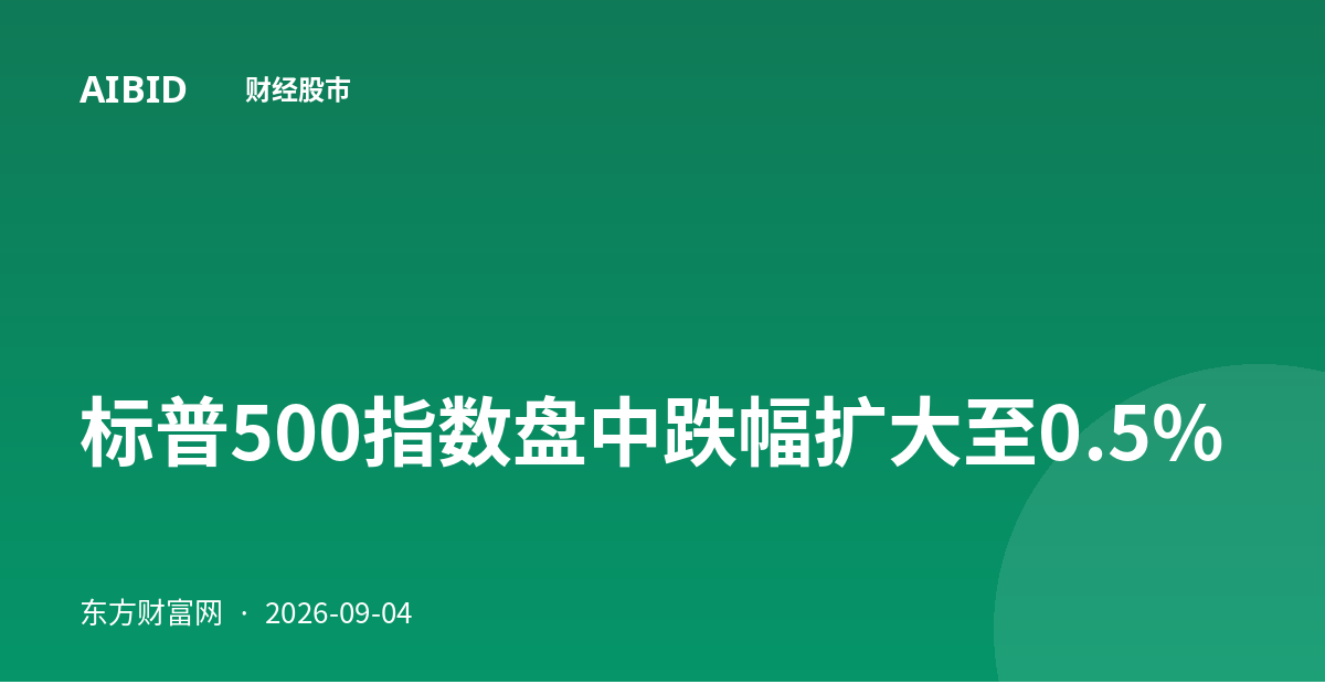 标普500指数盘中跌幅扩大至0.5%