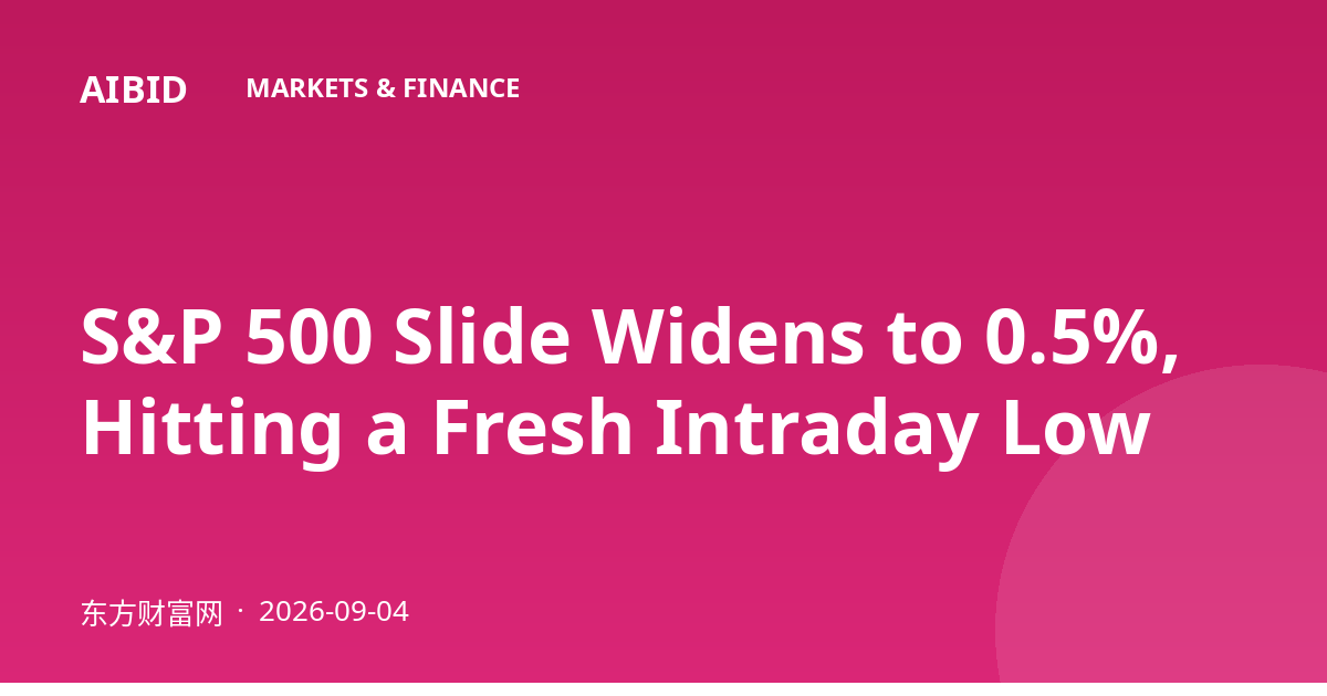 S&P 500 Slide Widens to 0.5%, Hitting a Fresh Intraday Low