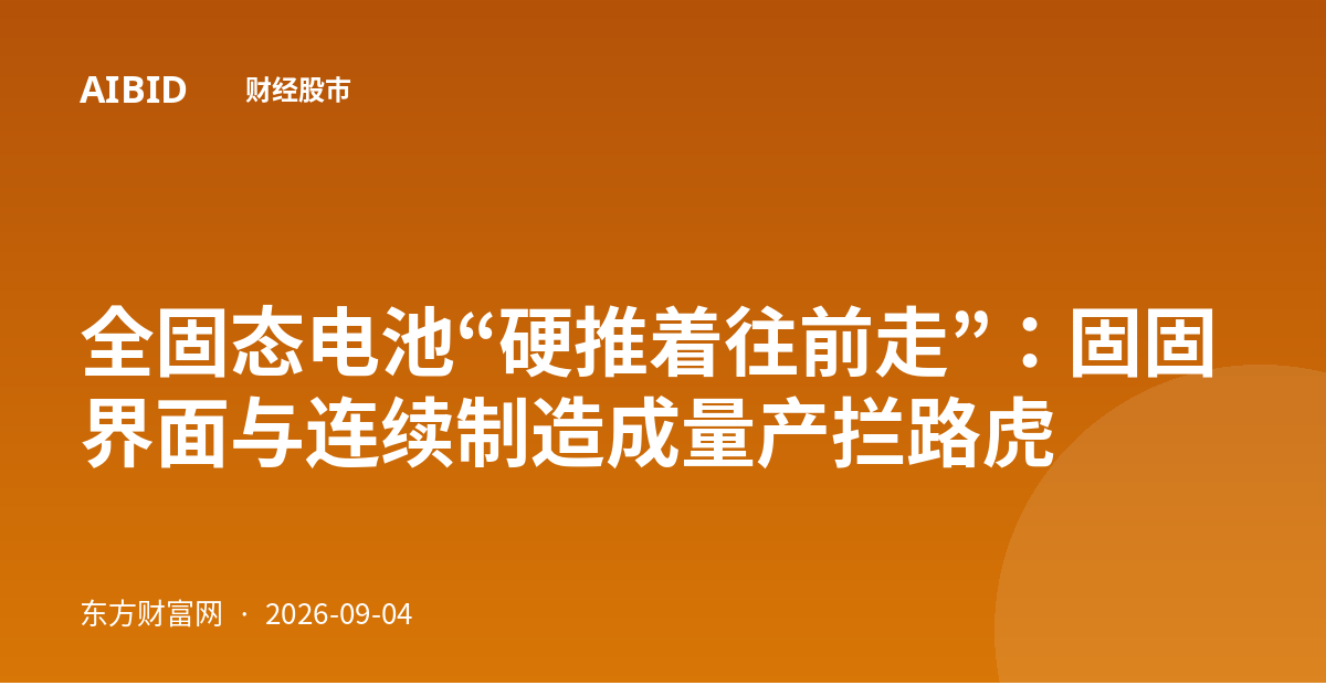 全固态电池“硬推着往前走”：固固界面与连续制造成量产拦路虎