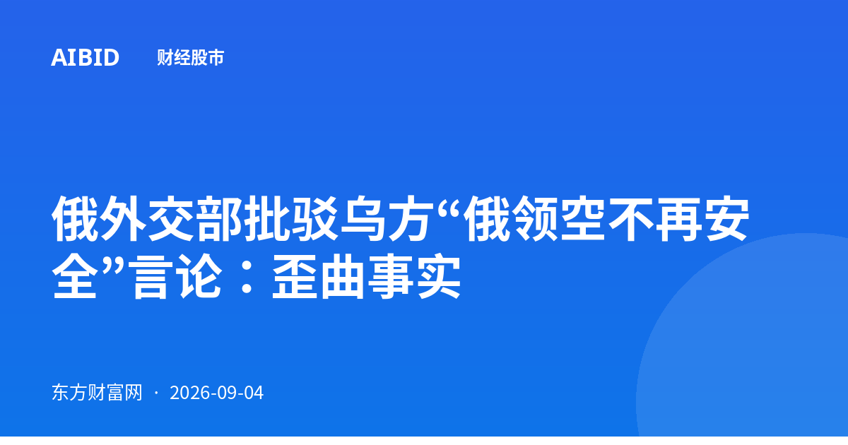 俄外交部批驳乌方“俄领空不再安全”言论：歪曲事实