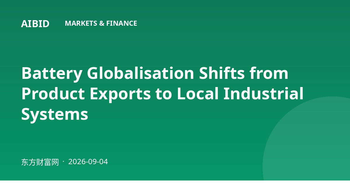 Battery Globalisation Shifts from Product Exports to Local Industrial Systems