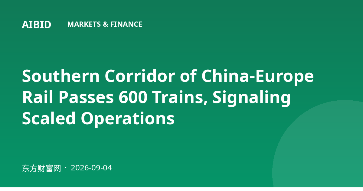 Southern Corridor of China-Europe Rail Passes 600 Trains, Signaling Scaled Operations