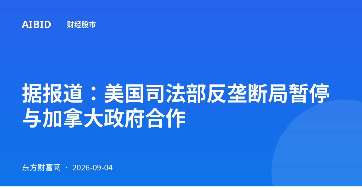 据报道：美国司法部反垄断局暂停与加拿大政府合作