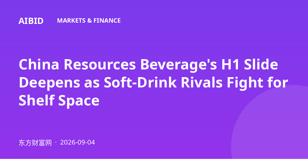 China Resources Beverage's H1 Slide Deepens as Soft-Drink Rivals Fight for Shelf Space