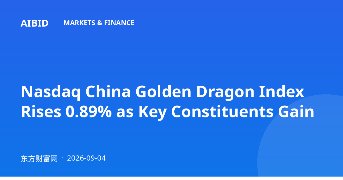 Nasdaq China Golden Dragon Index Rises 0.89% as Key Constituents Gain