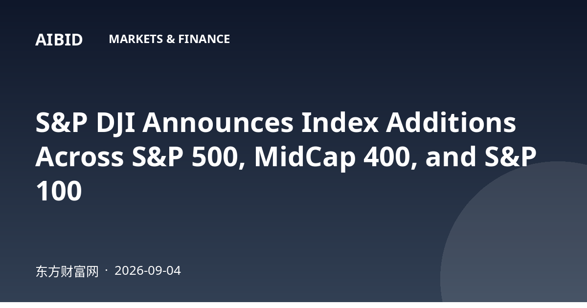S&P DJI Announces Index Additions Across S&P 500, MidCap 400, and S&P 100